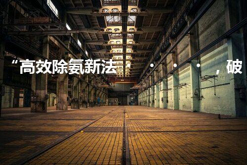 “高效除氨新法，破解氨氮廢水超標(biāo)難題”